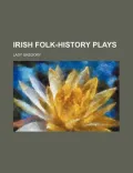 Irish Folk-History Plays (Volume 1)