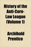 History of the Anti-Corn-Law League (Volume 1)