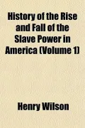 History of the Rise and Fall of the Slave Power in America (Volume 1)