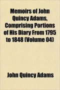 Memoirs of John Quincy Adams, Comprising Portions of His Diary from 1795 to 1848 (Volume 04)