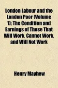 London Labour and the London Poor (Volume 1); The Condition and Earnings of Those That Will Work, Cannot Work, and Will Not Work