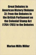 Great Debates in American History (Volume 3); From the Debates in the British Parliament on ...