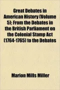 Great Debates in American History (Volume 5); From the Debates in the British Parliament on ...