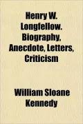 Henry W. Longfellow. Biography, Anecdote, Letters, Criticism