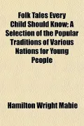 Folk Tales Every Child Should Know; A Selection of the Popular Traditions of Various Nations for Young People