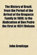 The History of Brazil, From the Period of the Arrival of the Braganza Family in 1808, to the...