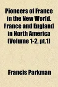 Pioneers of France in the New World. France and England in North America (Volume 1-2, PT.1)