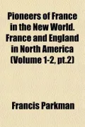 Pioneers of France in the New World. France and England in North America (Volume 1-2, PT.2)