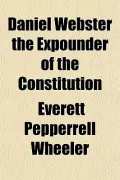 Daniel Webster the Expounder of the Constitution