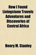 How I Found Livingstone Travels Adventures and Discoveries of Central Africa