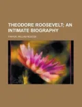 Theodore Roosevelt; An Intimate Biography