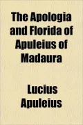 The Apologia and Florida of Apuleius of Madaura the Apologia and Florida of Apuleius of Madaura
