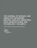 The Journal of Science, and Annals of Astronomy, Biology, Geology, Industrial Arts, Manufact...