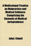 A Medicolegal Treatise on Malpractice and Medical Evidence; Comprising the Elements of Medical Jurisprudence