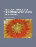 The Client Princes of the Roman Empire Under the Republic
