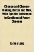 Cheese and Cheese-Making, Butter and Milk, with Special Reference to Continental Fancy Cheeses