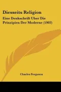 Diesseits Religion: Eine Denkschrift Uber Die Prinzipien Der Moderne (1903) (German Edition)