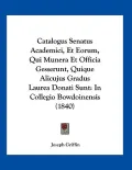 Catalogus Senatus Academici, Et Eorum, Qui Munera Et Officia Gesserunt, Quique Alicujus Gradus Laurea Donati Sunt