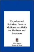 Experimental Spiritism: Book on Mediums or a Guide for Mediums and Invocators