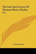 The Life and Letters of Thomas Henry Huxley V.1 the Life and Letters of Thomas Henry Huxley V.1