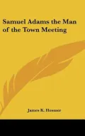 Samuel Adams the Man of the Town Meeting