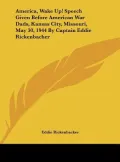 America, Wake Up! Speech Given Before American War Dads, Kansas City, Missouri, May 30, 1944 by Captain Eddie Rickenbacher