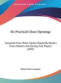 Six Practical Chess Openings: Compiled from Match Games Played by Modern Chess Masters, and Strong Club Players (1893) by British Chess Company, Chess Company — book cover