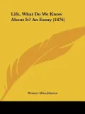Life, What Do We Know about It? an Essay (1876)