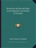 Witchcraft and Second Sight in the Highlands and Islands of Scotland