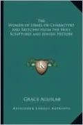 The Women of Israel or Characters and Sketches from the Holy Scriptures and Jewish History