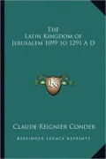 The Latin Kingdom Of Jerusalem 1099 To 1291 A D