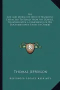 The Life and Morals of Jesus of Nazareth Extracted Textually from the Gospels, Together with a Comparison of His Doctrines with Those of Others