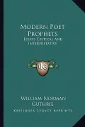 Modern Poet Prophets: Essays Critical and Interpretative