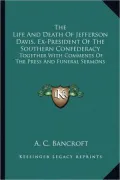 The Life and Death of Jefferson Davis, Ex-President of the Southern Confederacy: Together with Comments of the Press and Funeral Sermons