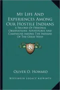 My Life and Experiences Among Our Hostile Indians: A Record of Personal Observations, Adventures and Campaigns Among the Indians of the Great West