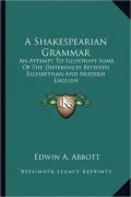 A Shakespearian Grammar: An Attempt to Illustrate Some of the Differences Between Elizabethan and Modern English