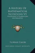 A History of Mathematical Notations V1: Notations in Elementary Mathematics