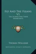 Fiji and the Fijians V1: The Islands and Their Inhabitants