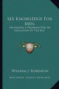 Sex Knowledge for Men: Including a Program for Sex Education of the Boy