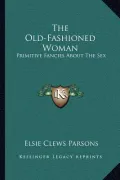 The Old-Fashioned Woman: Primitive Fancies about the Sex