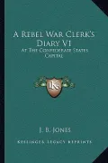 A Rebel War Clerk's Diary V1: At the Confederate States Capital