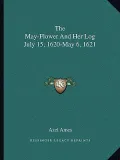The May-Flower and Her Log July 15, 1620-May 6, 1621