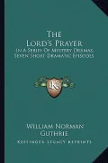 The Lord's Prayer: In a Series of Mystery Dramas, Seven Short Dramatic Episodes