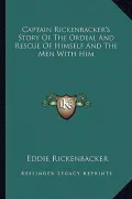 Captain Rickenbacker's Story of the Ordeal and Rescue of Himself and the Men with Him