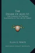 The Desire of Ages V1: The Conflict of the Ages Illustrated in the Life of Christ