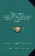 Tennyson: Including Lotos Eaters, Ulysses, Ode on the Death, Maud, the Coming and the Passing of Arthur