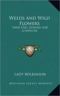 Weeds and Wild Flowers: Their Uses, Legends and Literature