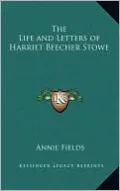 The Life And Letters Of Harriet Beecher Stowe