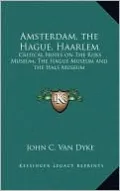 Amsterdam, the Hague, Haarlem: Critical Notes on The Rijks Museum, The Hague Museum and the Hals Museum