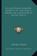 Euclid's Plane Geometry, Books III-VI, Practically Applied; Or Gradations in Euclid, Part II